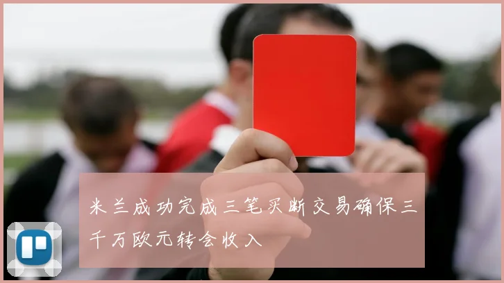 米兰成功完成三笔买断交易确保三千万欧元转会收入