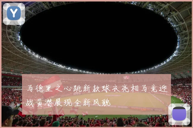 马德里之心跳新款球衣亮相马竞迎战黄潜展现全新风貌