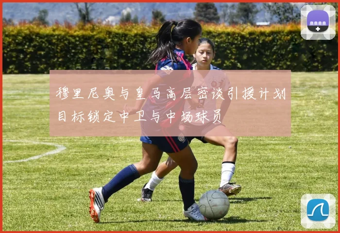 穆里尼奥与皇马高层密谈引援计划目标锁定中卫与中场球员