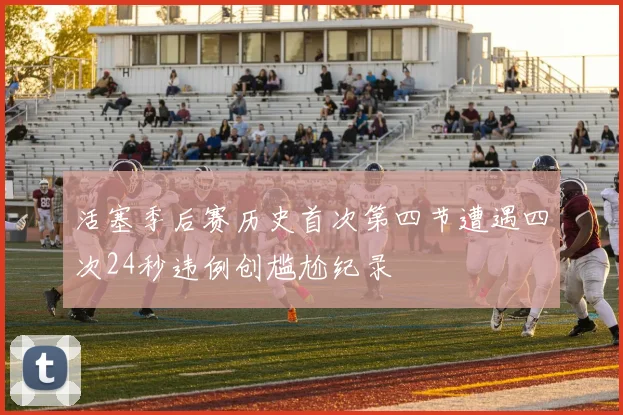 活塞季后赛历史首次第四节遭遇四次24秒违例创尴尬纪录