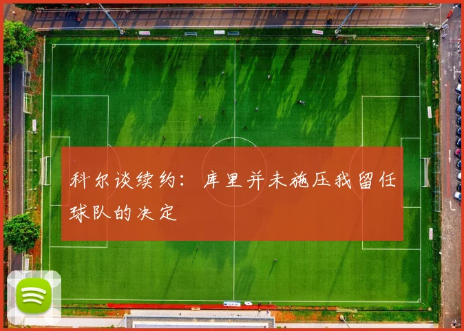 科尔谈续约：库里并未施压我留任球队的决定